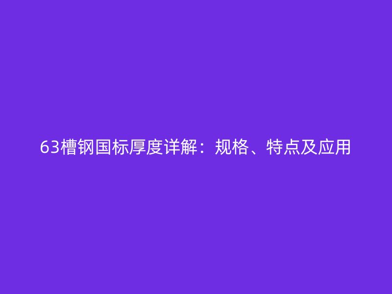 63槽鋼國標厚度詳解：規格、特點及應用
