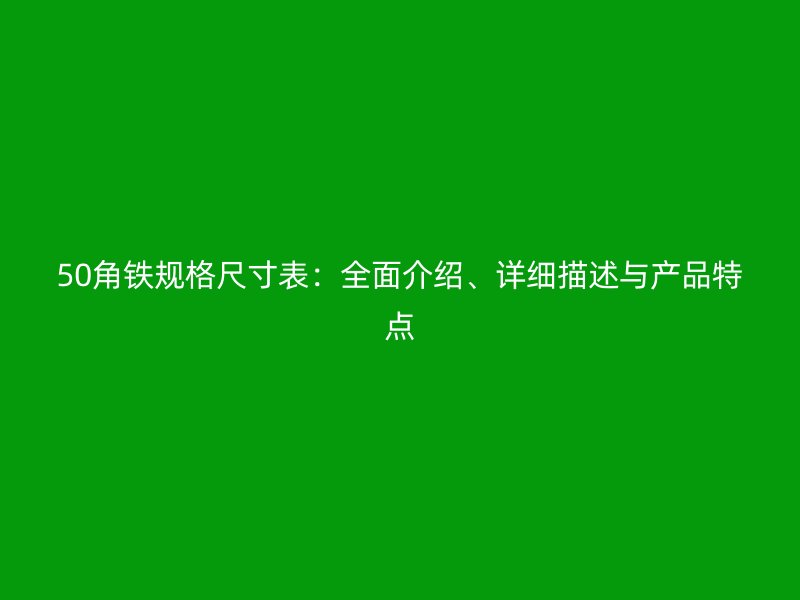 50角鐵規(guī)格尺寸表：全面介紹、詳細描述與產(chǎn)品特點