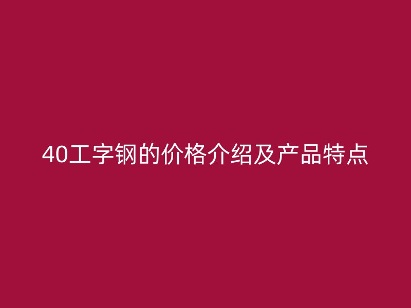 40工字鋼的價格介紹及產品特點