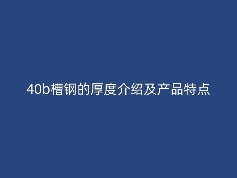 40b槽鋼的厚度介紹及產品特點