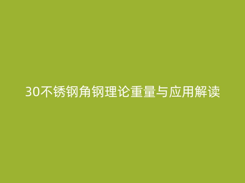 30不銹鋼角鋼理論重量與應用解讀