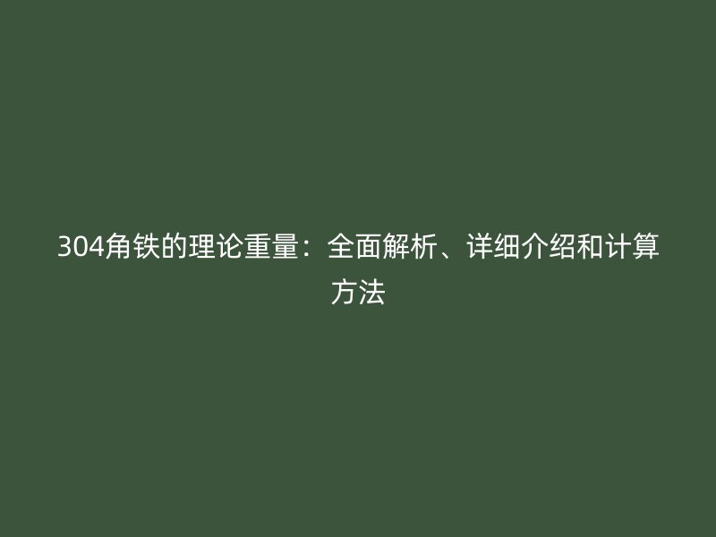 304角鐵的理論重量：全面解析、詳細介紹和計算方法