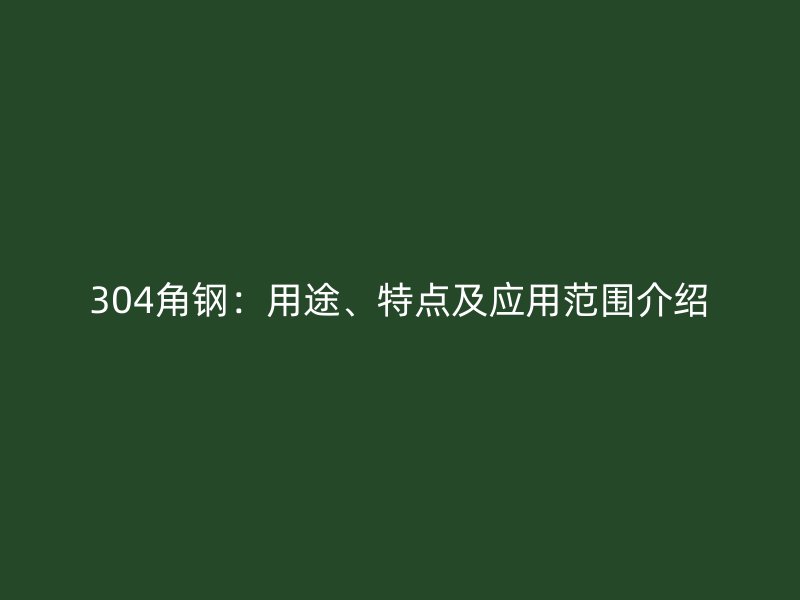 304角鋼：用途、特點(diǎn)及應(yīng)用范圍介紹