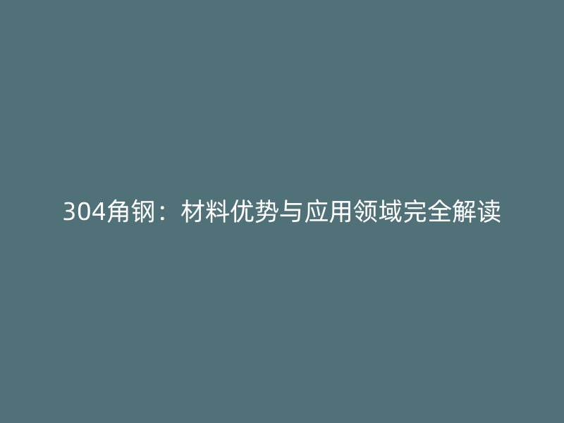 304角鋼：材料優(yōu)勢與應用領域完全解讀