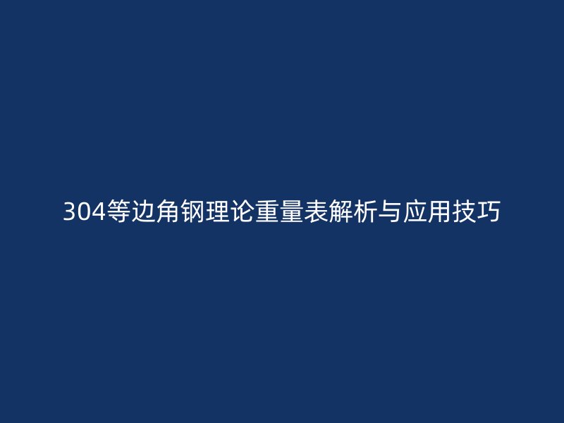 304等邊角鋼理論重量表解析與應(yīng)用技巧