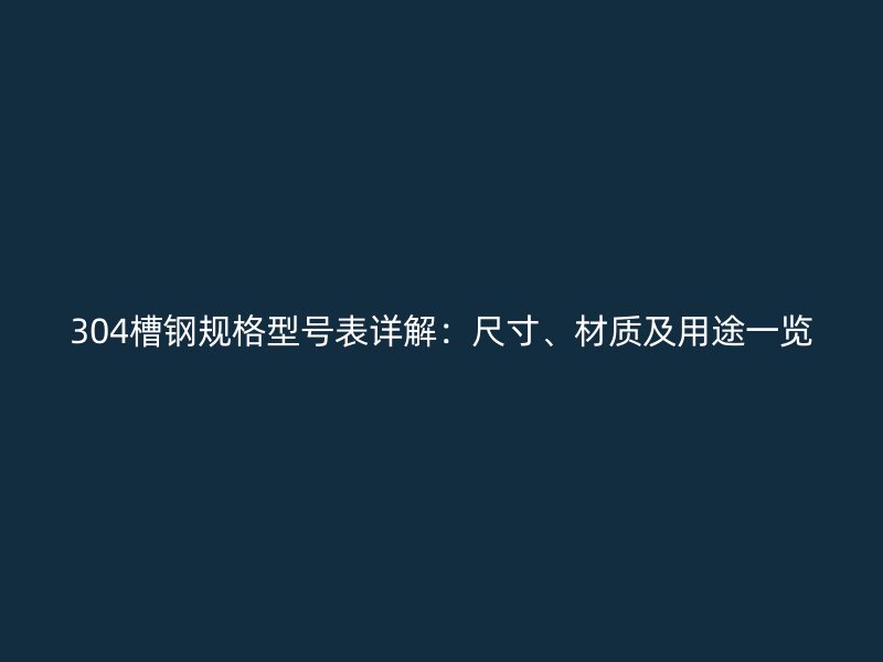 304槽鋼規(guī)格型號(hào)表詳解：尺寸、材質(zhì)及用途一覽
