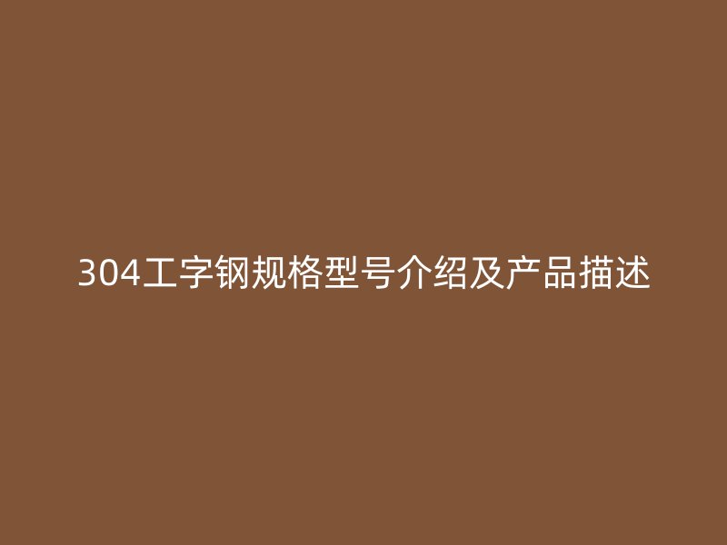 304工字鋼規格型號介紹及產品描述