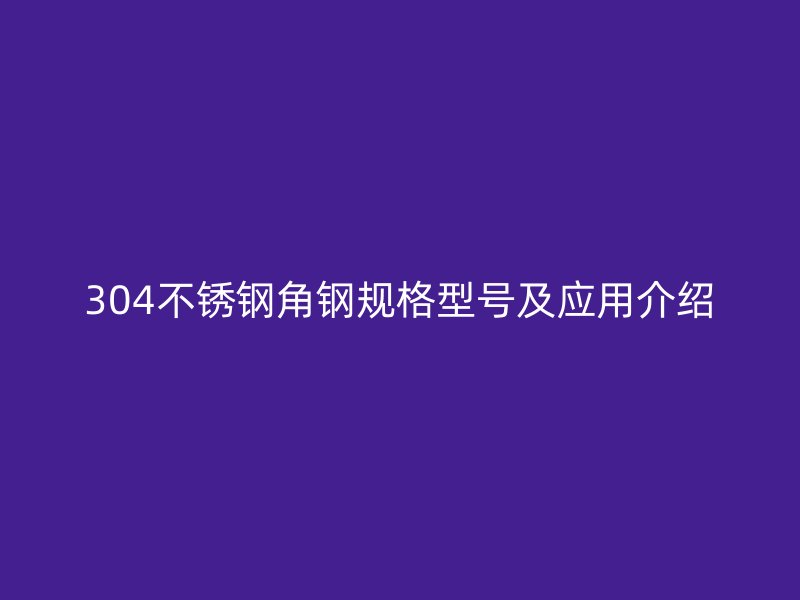 304不銹鋼角鋼規格型號及應用介紹