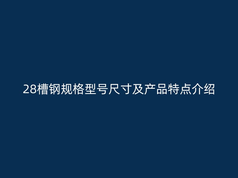 28槽鋼規格型號尺寸及產品特點介紹