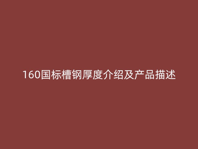 160國(guó)標(biāo)槽鋼厚度介紹及產(chǎn)品描述