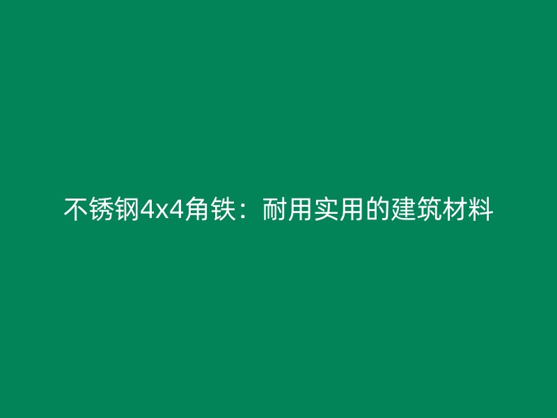 不銹鋼4x4角鐵：耐用實(shí)用的建筑材料